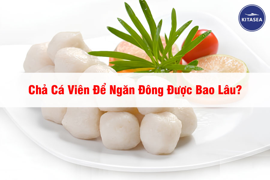 Chả Cá Viên Để Ngăn Đông Được Bao Lâu?