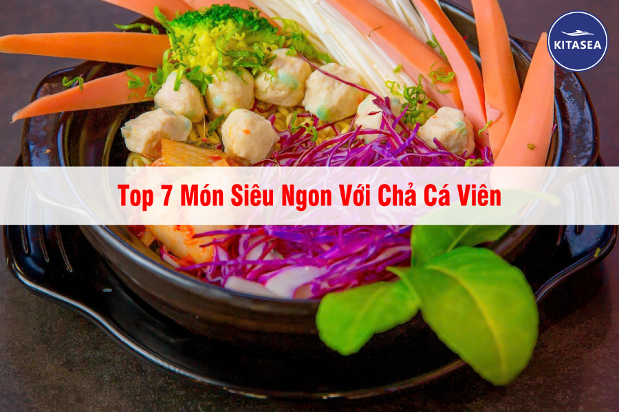 Top 7 Món Siêu Ngon Với Chả Cá Viên